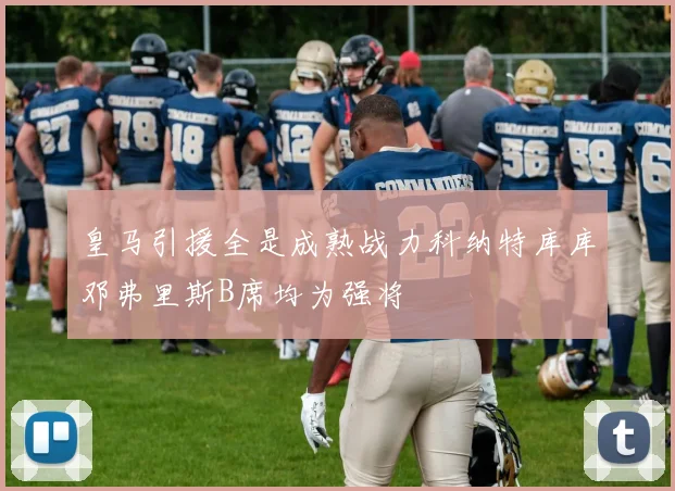 皇马引援全是成熟战力科纳特库库邓弗里斯B席均为强将