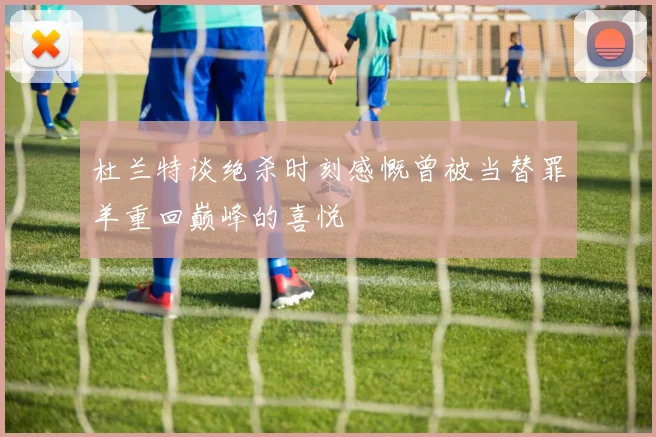 杜兰特谈绝杀时刻感慨曾被当替罪羊重回巅峰的喜悦