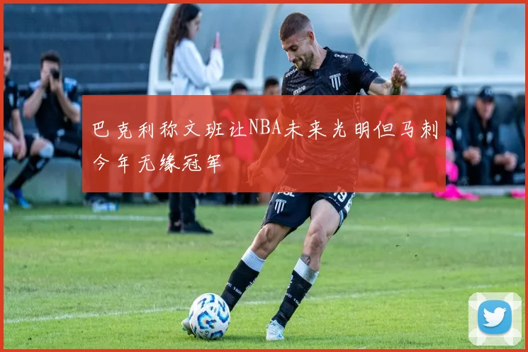 巴克利称文班让NBA未来光明但马刺今年无缘冠军