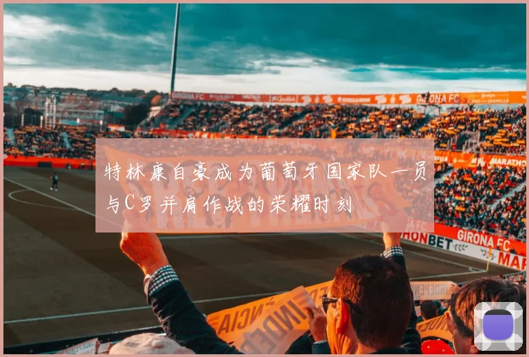 特林康自豪成为葡萄牙国家队一员与C罗并肩作战的荣耀时刻