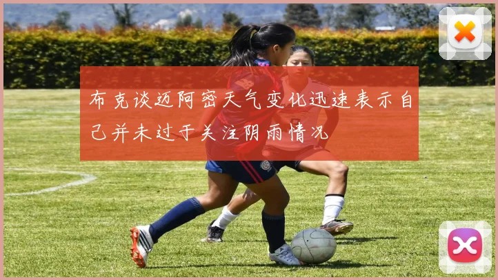 布克谈迈阿密天气变化迅速表示自己并未过于关注阴雨情况