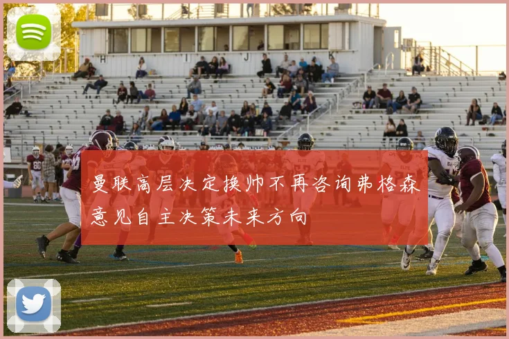 曼联高层决定换帅不再咨询弗格森意见自主决策未来方向