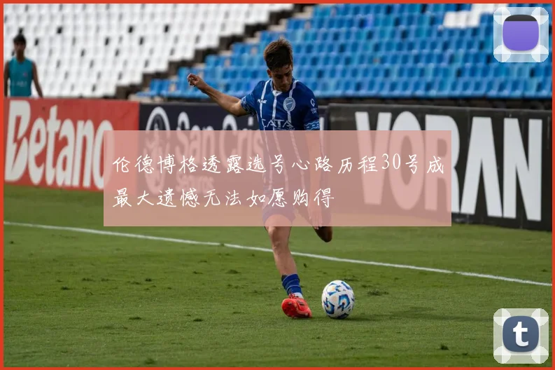 伦德博格透露选号心路历程30号成最大遗憾无法如愿购得